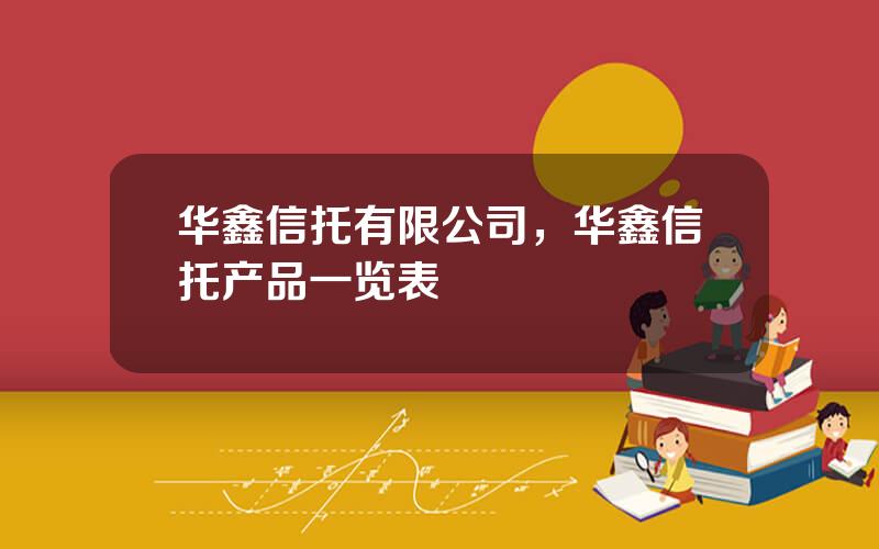 华鑫信托有限公司，华鑫信托产品一览表