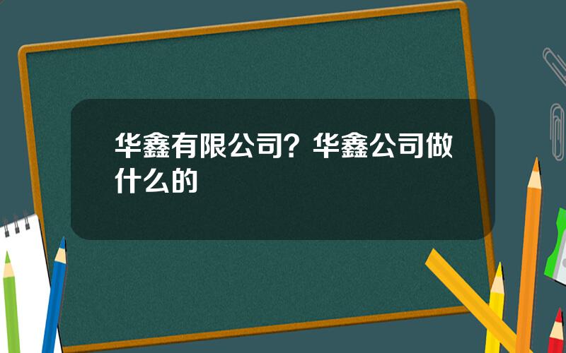 华鑫有限公司？华鑫公司做什么的
