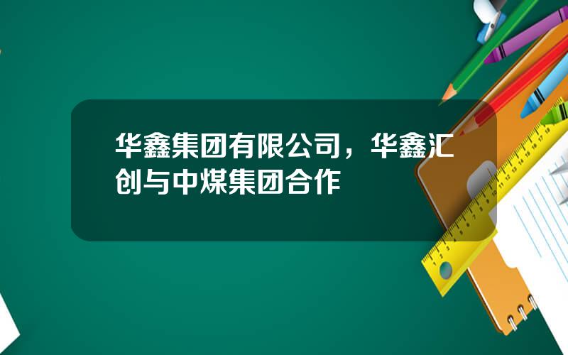 华鑫集团有限公司，华鑫汇创与中煤集团合作