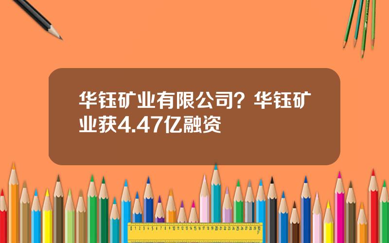 华钰矿业有限公司？华钰矿业获4.47亿融资