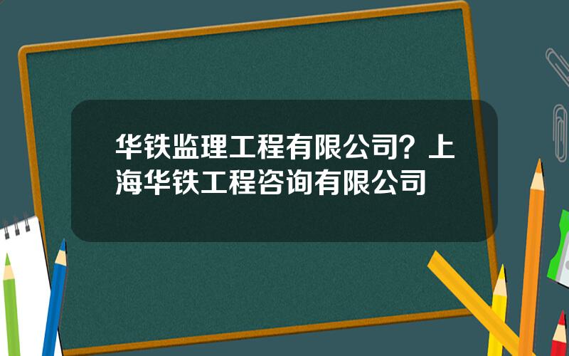 华铁监理工程有限公司？上海华铁工程咨询有限公司