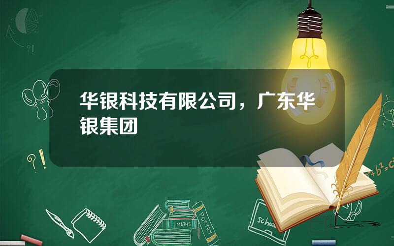 华银科技有限公司，广东华银集团