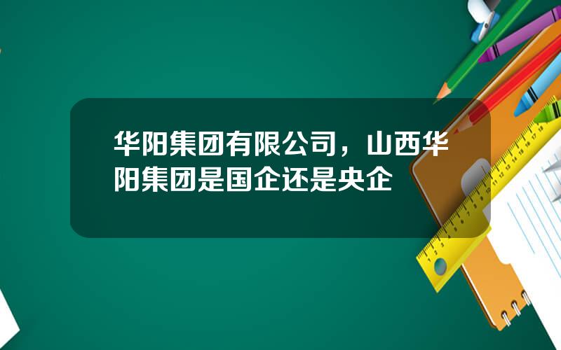 华阳集团有限公司，山西华阳集团是国企还是央企