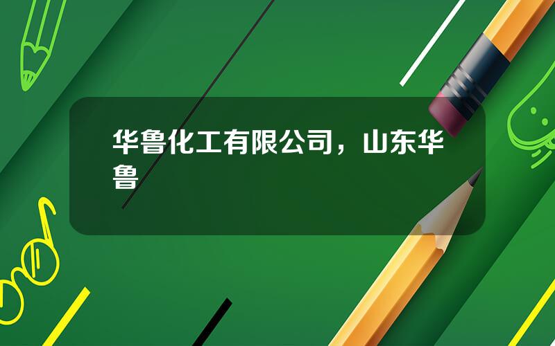 华鲁化工有限公司，山东华鲁