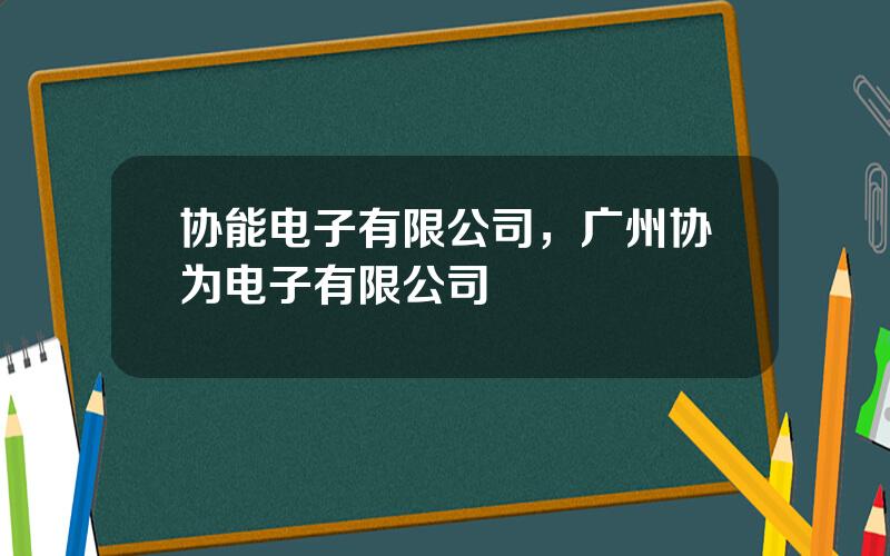 协能电子有限公司，广州协为电子有限公司