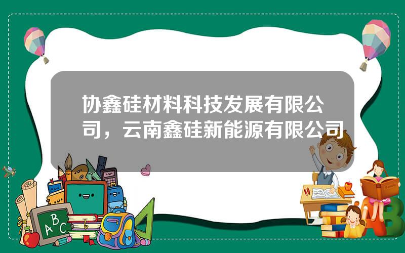 协鑫硅材料科技发展有限公司，云南鑫硅新能源有限公司