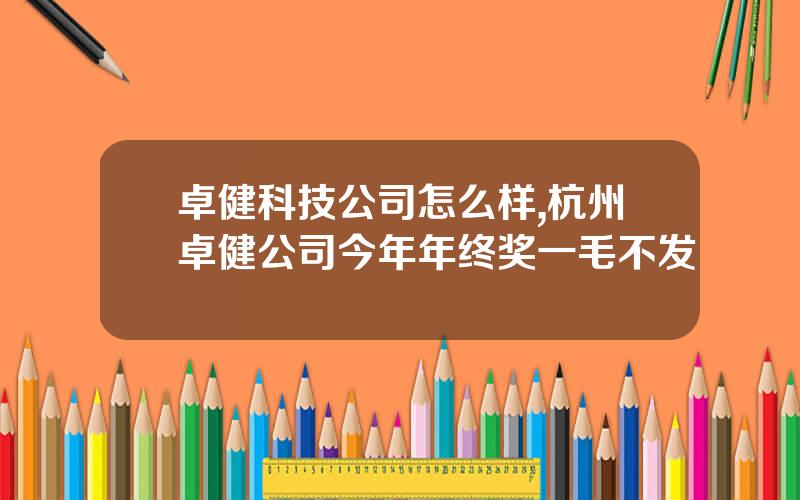 卓健科技公司怎么样,杭州卓健公司今年年终奖一毛不发