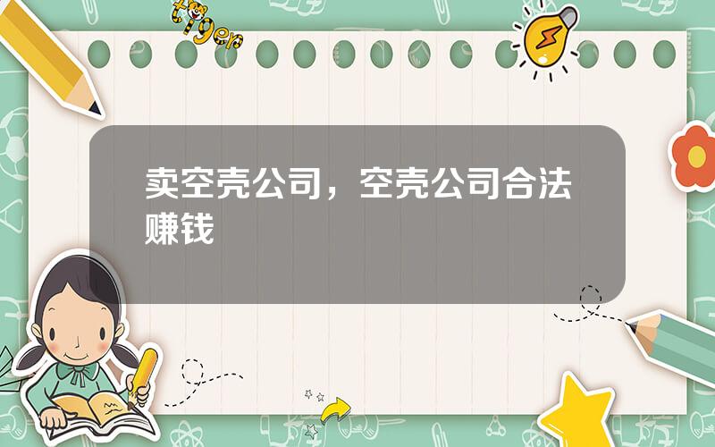 卖空壳公司，空壳公司合法赚钱