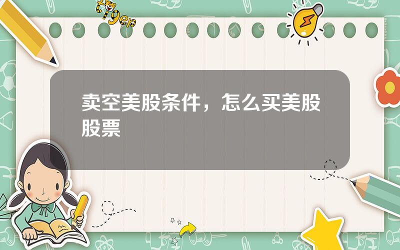 卖空美股条件，怎么买美股股票