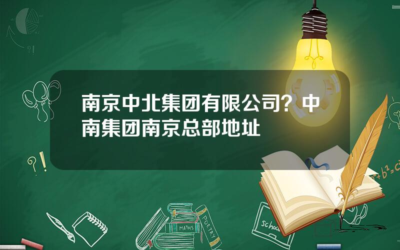 南京中北集团有限公司？中南集团南京总部地址