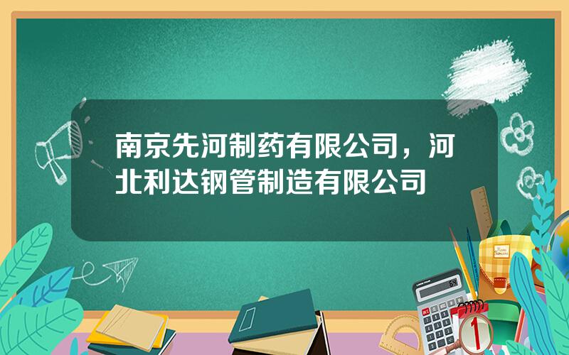 南京先河制药有限公司，河北利达钢管制造有限公司