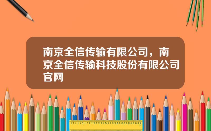 南京全信传输有限公司，南京全信传输科技股份有限公司官网