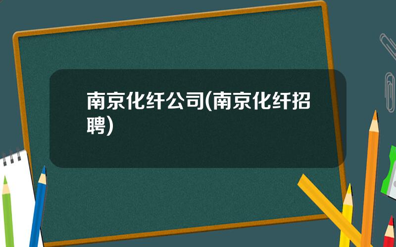 南京化纤公司(南京化纤招聘)