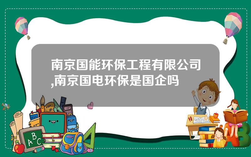 南京国能环保工程有限公司,南京国电环保是国企吗