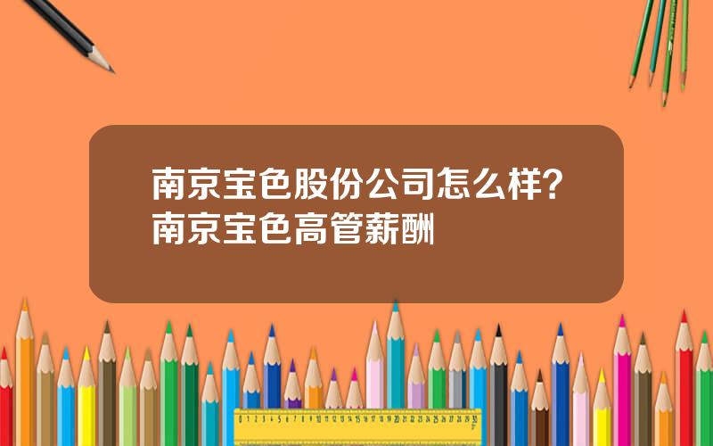 南京宝色股份公司怎么样？南京宝色高管薪酬