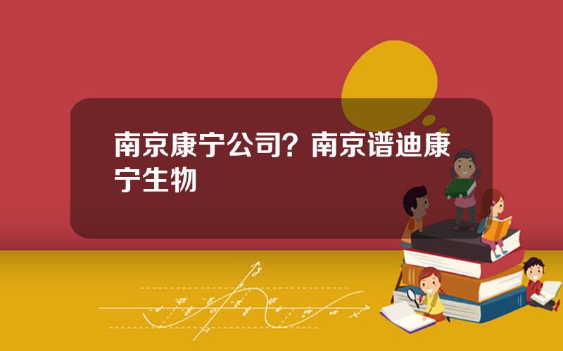 南京康宁公司？南京谱迪康宁生物