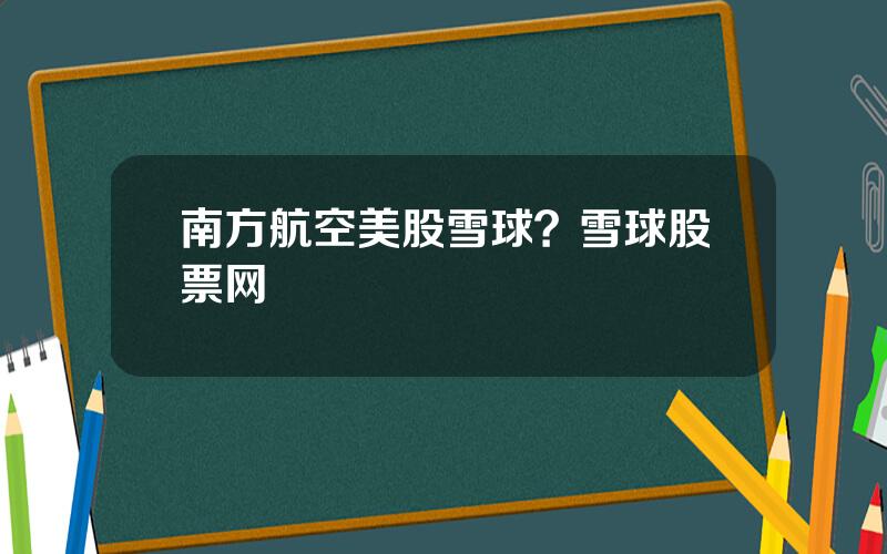 南方航空美股雪球？雪球股票网