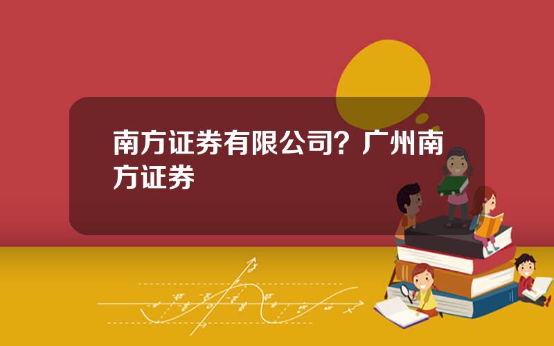 南方证券有限公司？广州南方证券