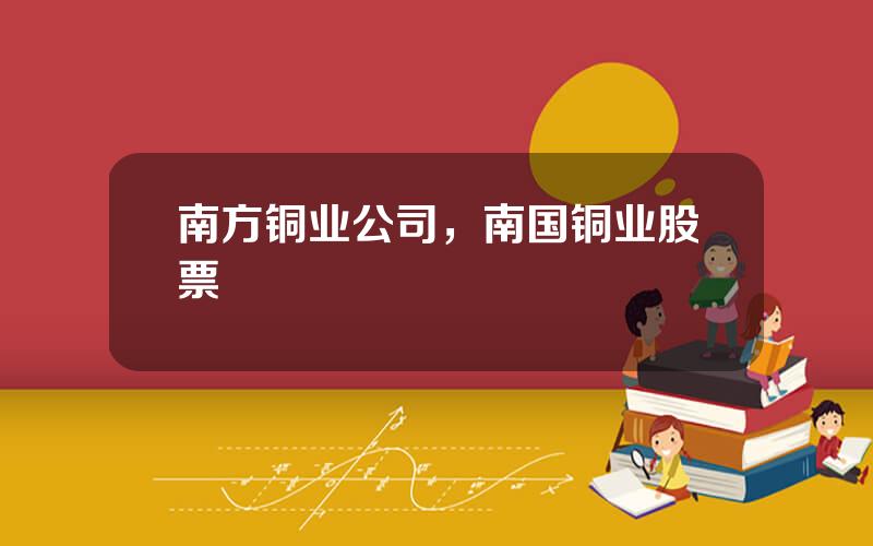 南方铜业公司，南国铜业股票
