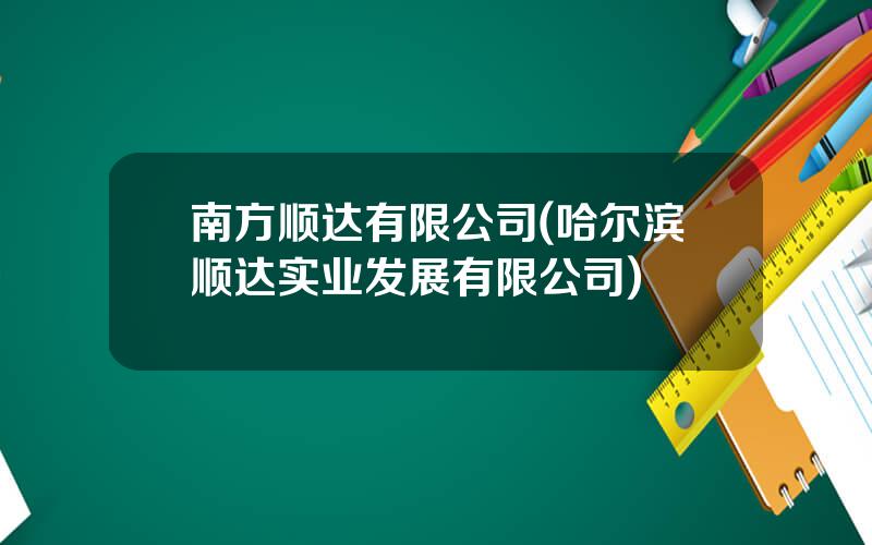 南方顺达有限公司(哈尔滨顺达实业发展有限公司)