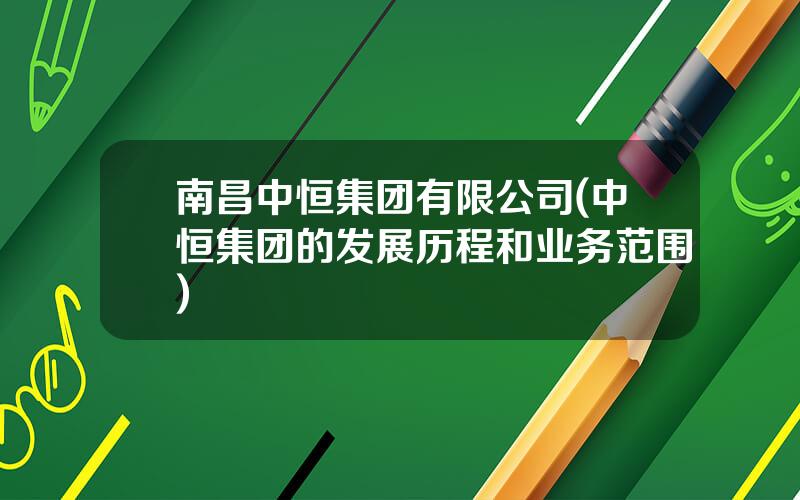 南昌中恒集团有限公司(中恒集团的发展历程和业务范围)