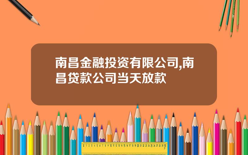 南昌金融投资有限公司,南昌贷款公司当天放款