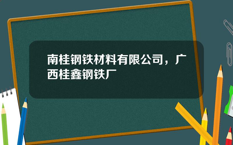 南桂钢铁材料有限公司，广西桂鑫钢铁厂