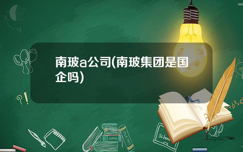 南玻a公司(南玻集团是国企吗)