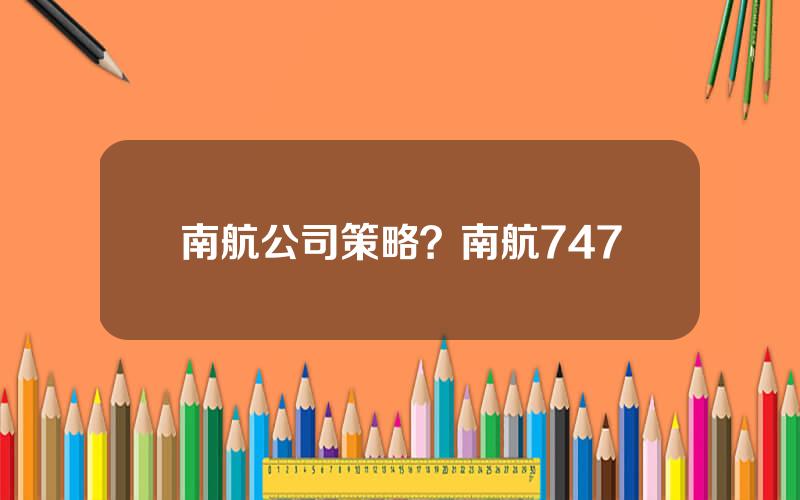 南航公司策略？南航747