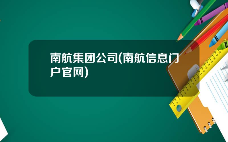 南航集团公司(南航信息门户官网)