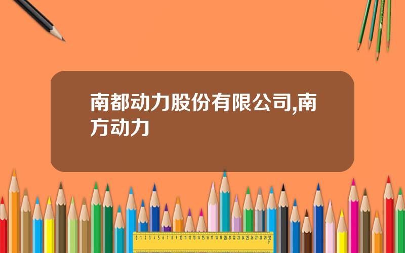 南都动力股份有限公司,南方动力