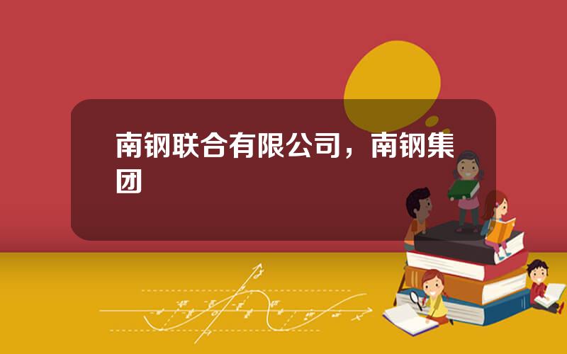 南钢联合有限公司，南钢集团