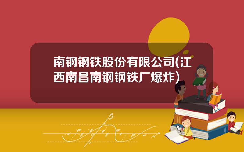 南钢钢铁股份有限公司(江西南昌南钢钢铁厂爆炸)