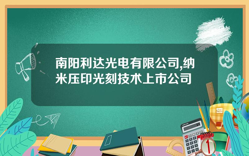 南阳利达光电有限公司,纳米压印光刻技术上市公司