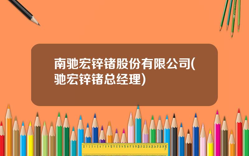 南驰宏锌锗股份有限公司(驰宏锌锗总经理)