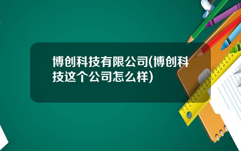 博创科技有限公司(博创科技这个公司怎么样)