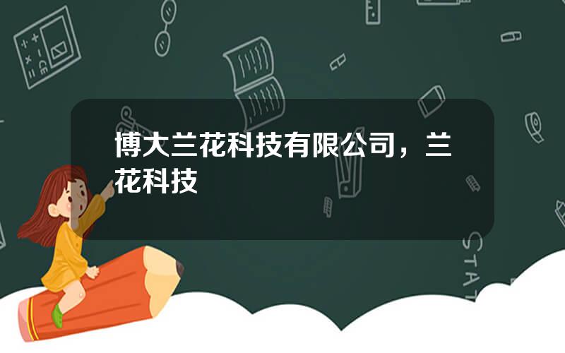 博大兰花科技有限公司，兰花科技