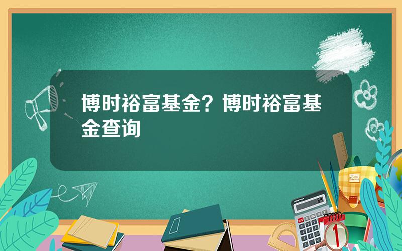 博时裕富基金？博时裕富基金查询