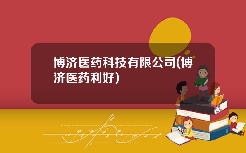 博济医药科技有限公司(博济医药利好)