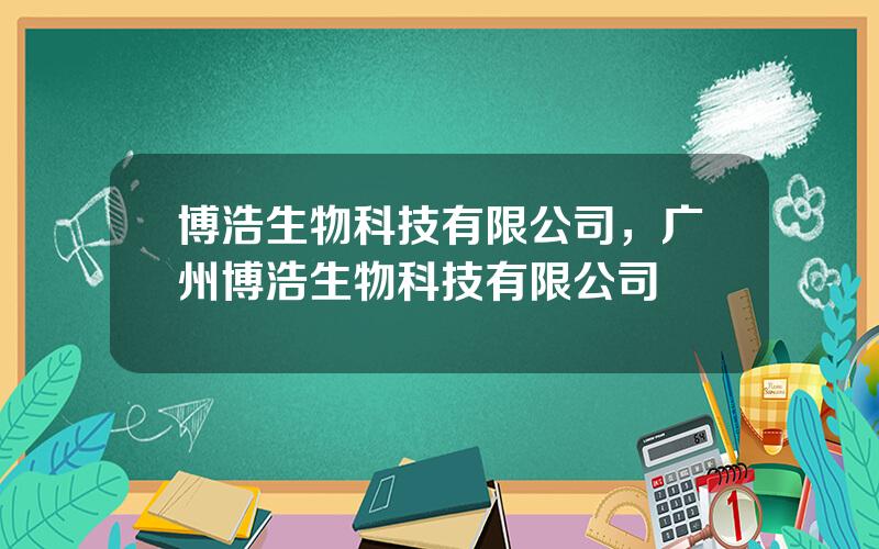博浩生物科技有限公司，广州博浩生物科技有限公司