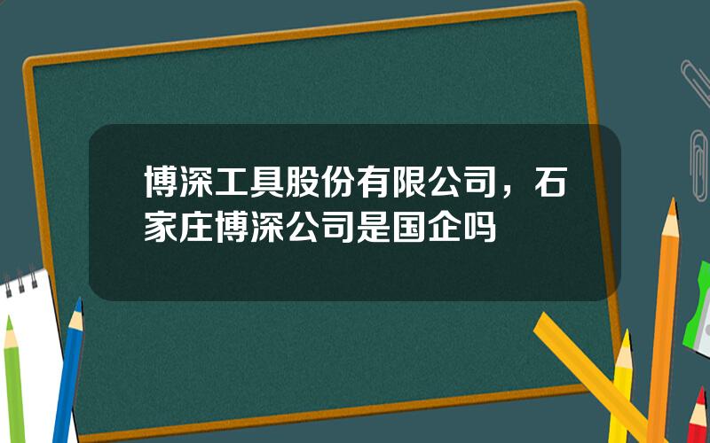 博深工具股份有限公司，石家庄博深公司是国企吗