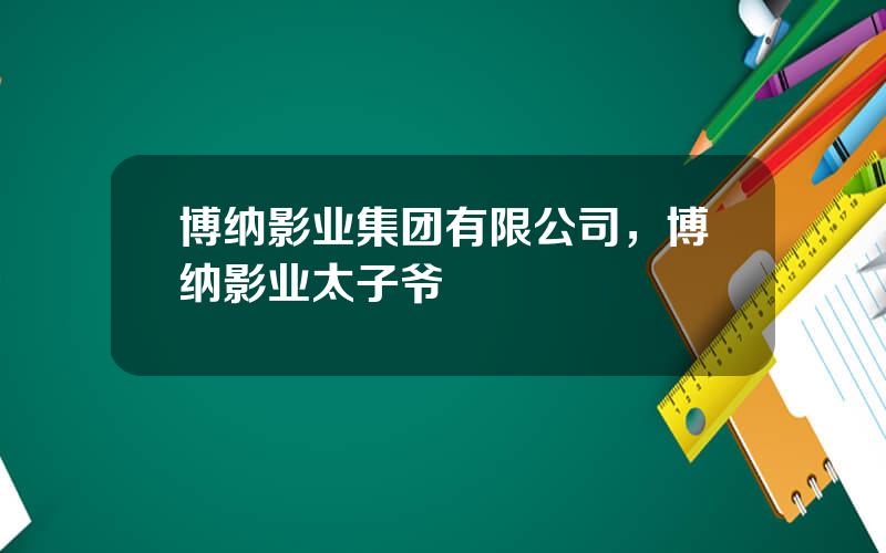 博纳影业集团有限公司，博纳影业太子爷