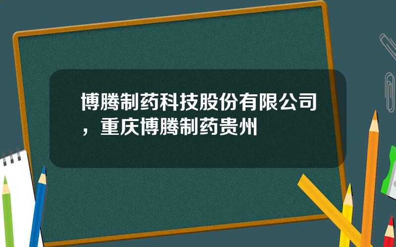 博腾制药科技股份有限公司，重庆博腾制药贵州