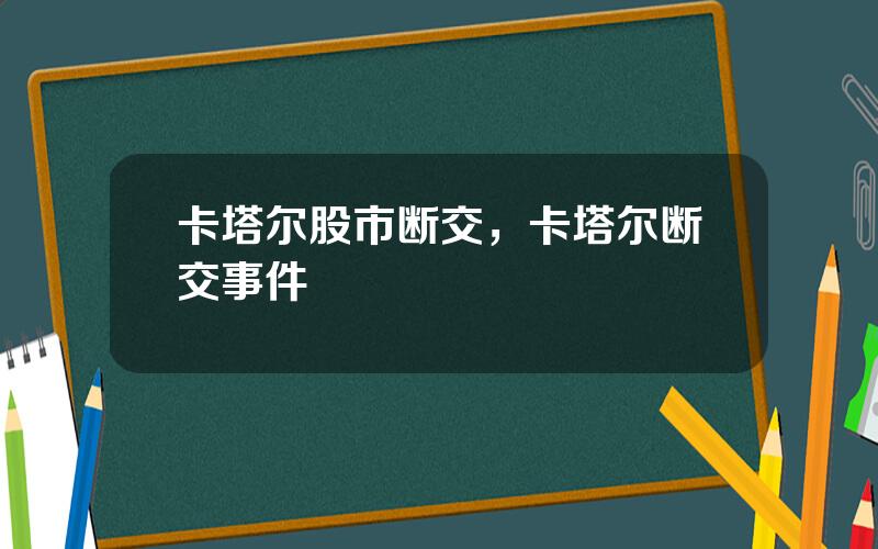 卡塔尔股市断交，卡塔尔断交事件