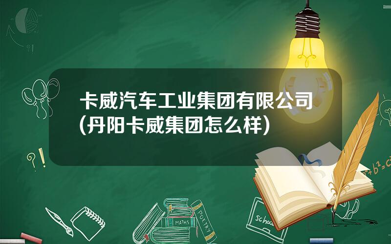 卡威汽车工业集团有限公司(丹阳卡威集团怎么样)