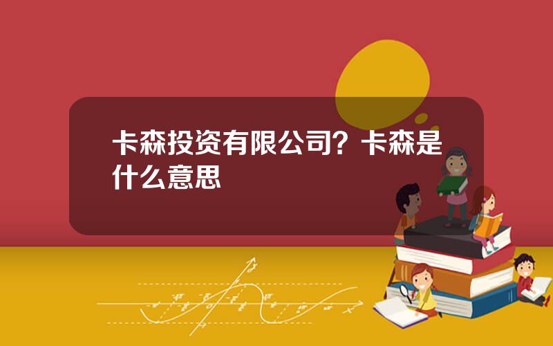 卡森投资有限公司？卡森是什么意思