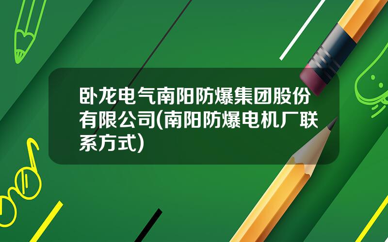 卧龙电气南阳防爆集团股份有限公司(南阳防爆电机厂联系方式)