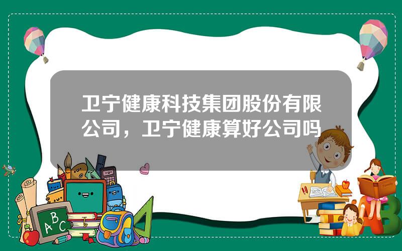 卫宁健康科技集团股份有限公司，卫宁健康算好公司吗