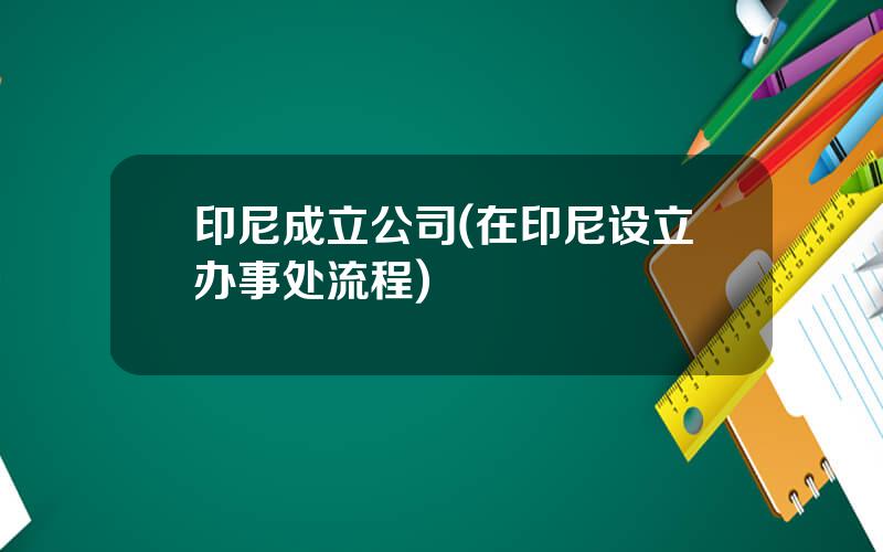 印尼成立公司(在印尼设立办事处流程)