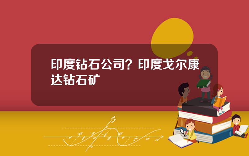 印度钻石公司？印度戈尔康达钻石矿